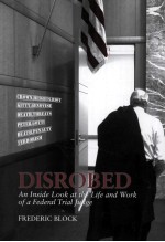 DISROBED  AN INSIDE LOOK AT THE LIFE AND WORK OF A FEDERAL TRIAL JUDGE