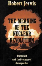 THE MEANING OF THE NUCLEAR REVOLUTION  STATECRAFT AND THE PROSPECT OF ARMAGEDDON