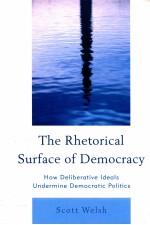 THE RHETORICAL SURFACE OF DEMOCRACY  HOW DELIBERATIVE IDEALS UNDERMINE DEMOCRATIC POLITICS