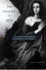 FROM SHAME TO SIN  THE CHRISTIAN TRANSFORMATION OF SEXUAL MORALITY IN LATE ANTIQUITY