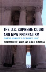 THE U.S. SUPREME COURT AND NEW FEDERALISM  FROM THE REHNQUIST TO THE ROBERTS COURT