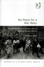 NO PLACE FOR A WAR BABY  THE GLOBAL POLITICS OF CHILDREN BORN OF WARTIME SEXUAL VIOLENCE