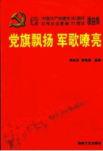 党旗飘扬  军歌嘹亮  纪念中国共产党诞生八十五周年、红军长征胜利七十周年歌曲集