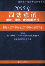 2005年司法考试重点、难点、疑点精解丛书  国际公法学、国际私法学与国际经济法学卷  修订版