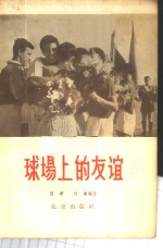 球场上的友谊  各国球类队来北京进行友谊比赛的情况介绍  1950-1956