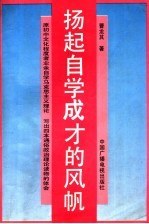 扬起自学成才的风帆  原初中文化程度者业余自学马克思主义理论、写出四本通俗政治理论读物的体会