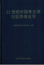 21世纪中国考古学与世界考古学  纪念中国社会科学院考古研究所成立五十周年大会暨21世纪中国考古学与世界考古学国际学术研讨会论文集