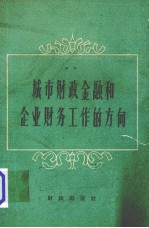 城市财政金融和企业财务工作的方向  全国大中城市财政银行工作、企业财务工作上海现场会议资料汇编  综合部份