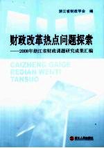 财政改革热点问题探索  2008年浙江省财政课题研究成果汇编