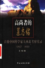 高尚者的墓志铭  首批中国科学家大西北考察实录  1927-1935