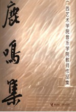 鹿鸣集  广西艺术院音乐学院教师作品集