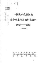 中国共产党浙江省金华市东阳县组织史资料  1927-1985  上报部分