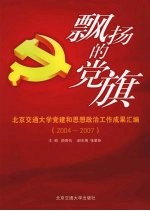 飘扬的党旗  北京交通大学党建和思想政治工作成果汇编   2004-2007