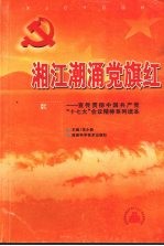 湘江潮涌党旗红：宣传贯彻中国共产党“十七大”会议精神系列读本