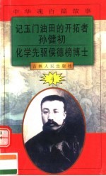 中华魂百篇故事  48  记玉门油田的开拓者孙健初  化学先驱侯舆榜博士