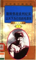 中华魂百篇故事  27  朝鲜停战谈判纪实  以天下为已任的毛泽东