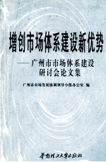 增创市场体系建设新优势  广州市市场体系建设研讨会论文集