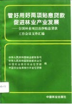 管好、用好两项贴息贷款促进林业产业发展  全国林业项目、治沙贴息贷款工作会议文件汇编