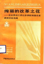 绚丽的改革之花  企业劳动工资社会保险制度改革典型经验选编