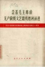 沿着毛主席的无产阶级文艺路线胜利前进  纪念《在延安文艺座谈会上的讲话》发表三十周年