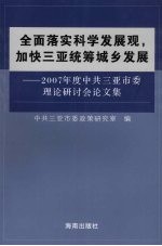 全面落实科学发展观，加快三亚统筹城乡发展：2007年度中共三亚市委理论研讨会论文集