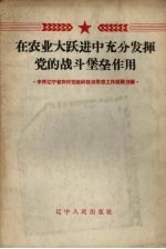 在农业大跃进中充分发挥党的战斗堡垒作用  中共辽宁省农村党组织政治思想工作经验选编