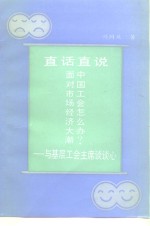 直话直说  面对市场经济大潮中国工会怎么办  与基层工会主席谈谈心