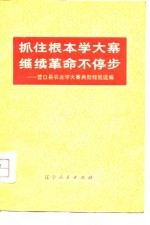 抓住根本学大寨  继续革命不停步  营口县农业学大寨典型经验选编