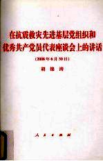 在抗震救灾先进基层党组织和优秀共产党员代表座谈会上的讲话  2008年6月30日