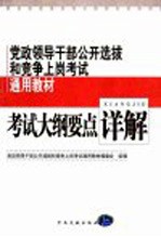 党政领导干部公开选拔和竞争上岗考试通用教材  考试大纲要点详解  修订版