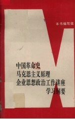 中国革命史、马克思主义原理、企业思想政治工作讲座学习纲要