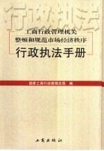 工商行政管理机关整顿和规范市场经济秩序行政执法手册