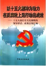 以十五大精神为动力在反腐败上见行动出成效  十五大前后有关反腐败的领导讲话、政策法规汇编