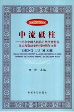 中流砥柱  纪念中国人民抗日战争暨世界反法西斯战争胜利60周年文集