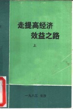 走提高经济效益之路  湖南省经济效益讨论会论文选集  上