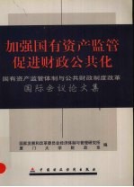 加强国有资产监管  促进财政公共化  国有资产监管体制与公共财政制度改革国际会议论文集