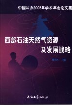 西部石油天然气资源及发展战略  中国科协2005年学术年会论文集