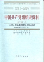 中国共产党组织史资料  附卷4  中华人民共和国群众团体组织  1949.10-1997.9