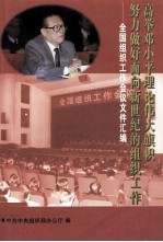 高举邓小平理论伟大旗帜努力做好面向新世纪的组织工作  全国组织工作会议文件汇编