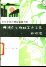 工会工作改革探索 第4集 开拓企业群体工会工作新领域 Kai Ta Qi Ye Qun Ti Gong Hui Gong Zuo Xin Ling Yu