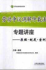 劳动争议调解仲裁法专题讲座  原理·制度·案例