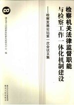 检察机关法律监督职能与检察机关工作一体化机制建设：湖北省人民检察院发展研究中心“检察发展论坛”第一次会议文集