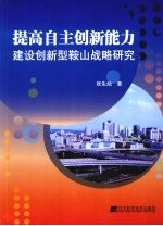 提高自主创新能力 建设创新型鞍山战略研究