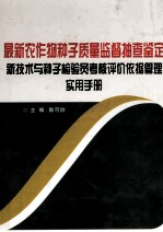 最新农作物种子质量监督抽查鉴定新技术与种子检验员考核评价依据管理实用手册  4