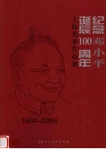 纪念邓小平诞辰一百周年上海美术作品展  1904-2004