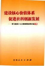 建设核心价值体系  促进社科创新发展：学习党的十七大精神理论研讨会文集