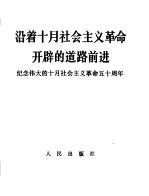 沿着十月社会主义革命开辟的道路前进  纪念伟大的十月社会主义革命五十周年