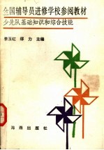 全国辅导员进修学校参阅教材  少先队基础知识和综合技能