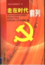 走在时代前列  北京市先进基层党组织、优秀共产党员、优秀党务工作者事迹汇编