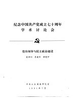 纪念中国共产党成立七十周年学术讨论会  党的领导与民主政治建设